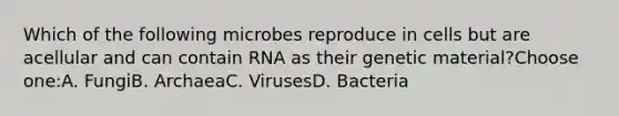 Which of the following microbes reproduce in cells but are acellular and can contain RNA as their genetic material?Choose one:A. FungiB. ArchaeaC. VirusesD. Bacteria