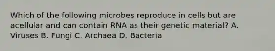 Which of the following microbes reproduce in cells but are acellular and can contain RNA as their genetic material? A. Viruses B. Fungi C. Archaea D. Bacteria