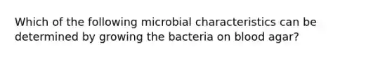 Which of the following microbial characteristics can be determined by growing the bacteria on blood agar?