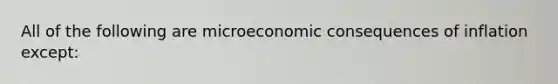 All of the following are microeconomic consequences of inflation except: