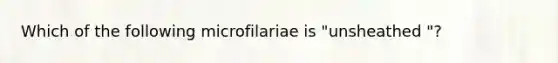 Which of the following microfilariae is "unsheathed "?