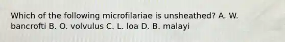 Which of the following microfilariae is unsheathed? A. W. bancrofti B. O. volvulus C. L. loa D. B. malayi