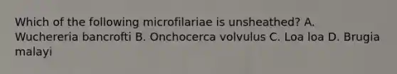 Which of the following microfilariae is unsheathed? A. Wuchereria bancrofti B. Onchocerca volvulus C. Loa loa D. Brugia malayi