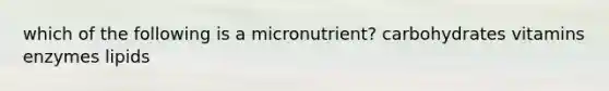 which of the following is a micronutrient? carbohydrates vitamins enzymes lipids