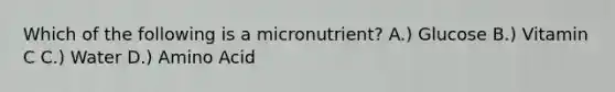 Which of the following is a micronutrient? A.) Glucose B.) Vitamin C C.) Water D.) Amino Acid