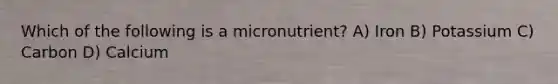 Which of the following is a micronutrient? A) Iron B) Potassium C) Carbon D) Calcium