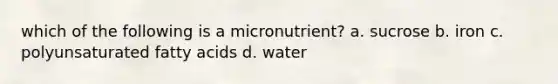 which of the following is a micronutrient? a. sucrose b. iron c. polyunsaturated fatty acids d. water