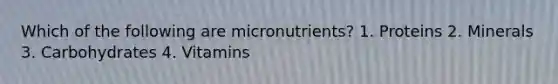 Which of the following are micronutrients? 1. Proteins 2. Minerals 3. Carbohydrates 4. Vitamins