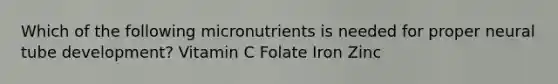 Which of the following micronutrients is needed for proper neural tube development? Vitamin C Folate Iron Zinc