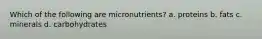 Which of the following are micronutrients? a. proteins b. fats c. minerals d. carbohydrates