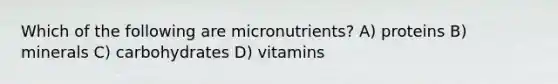 Which of the following are micronutrients? A) proteins B) minerals C) carbohydrates D) vitamins