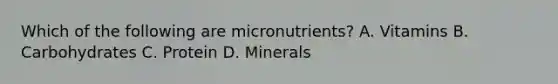 Which of the following are micronutrients? A. Vitamins B. Carbohydrates C. Protein D. Minerals