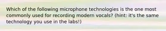 Which of the following microphone technologies is the one most commonly used for recording modern vocals? (hint: it's the same technology you use in the labs!)