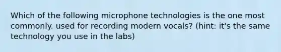 Which of the following microphone technologies is the one most commonly. used for recording modern vocals? (hint: it's the same technology you use in the labs)