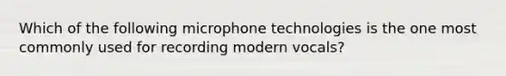 Which of the following microphone technologies is the one most commonly used for recording modern vocals?