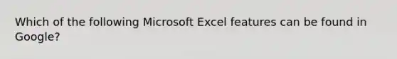 Which of the following Microsoft Excel features can be found in Google?