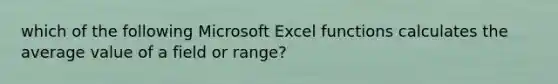 which of the following Microsoft Excel functions calculates the average value of a field or range?