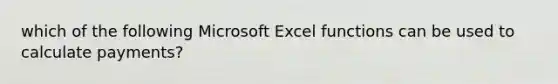 which of the following Microsoft Excel functions can be used to calculate payments?