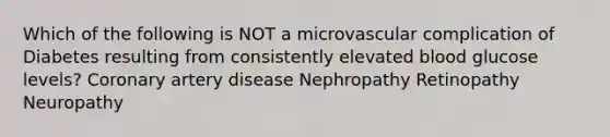 Which of the following is NOT a microvascular complication of Diabetes resulting from consistently elevated blood glucose levels? Coronary artery disease Nephropathy Retinopathy Neuropathy