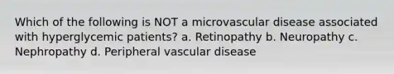 Which of the following is NOT a microvascular disease associated with hyperglycemic patients? a. Retinopathy b. Neuropathy c. Nephropathy d. Peripheral vascular disease