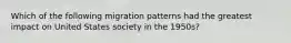 Which of the following migration patterns had the greatest impact on United States society in the 1950s?