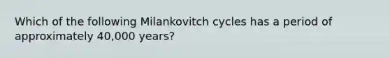 Which of the following Milankovitch cycles has a period of approximately 40,000 years?