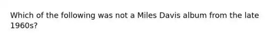 Which of the following was not a Miles Davis album from the late 1960s?