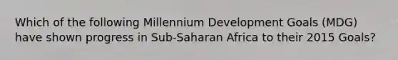 Which of the following Millennium Development Goals (MDG) have shown progress in Sub-Saharan Africa to their 2015 Goals?