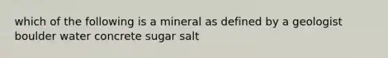 which of the following is a mineral as defined by a geologist boulder water concrete sugar salt