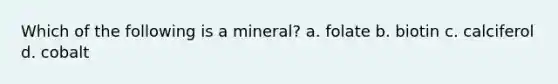 Which of the following is a mineral? a. folate b. biotin c. calciferol d. cobalt