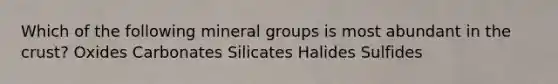 Which of the following mineral groups is most abundant in the crust? Oxides Carbonates Silicates Halides Sulfides