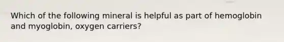 Which of the following mineral is helpful as part of hemoglobin and myoglobin, oxygen carriers?