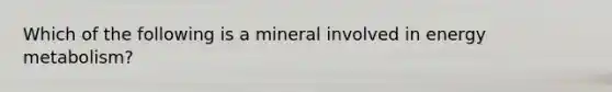 Which of the following is a mineral involved in energy metabolism?