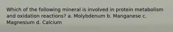 Which of the following mineral is involved in protein metabolism and oxidation reactions? a. Molybdenum b. Manganese c. Magnesium d. Calcium