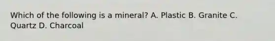 Which of the following is a mineral? A. Plastic B. Granite C. Quartz D. Charcoal