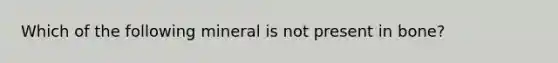 Which of the following mineral is not present in bone?