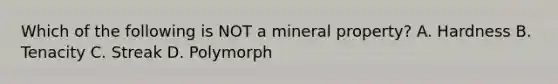 Which of the following is NOT a mineral property? A. Hardness B. Tenacity C. Streak D. Polymorph