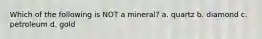Which of the following is NOT a mineral? a. quartz b. diamond c. petroleum d. gold