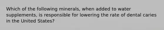 Which of the following minerals, when added to water supplements, is responsible for lowering the rate of dental caries in the United States?