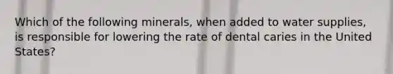 Which of the following minerals, when added to water supplies, is responsible for lowering the rate of dental caries in the United States?