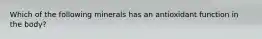 Which of the following minerals has an antioxidant function in the body?