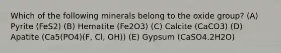 Which of the following minerals belong to the oxide group? (A) Pyrite (FeS2) (B) Hematite (Fe2O3) (C) Calcite (CaCO3) (D) Apatite (Ca5(PO4)(F, Cl, OH)) (E) Gypsum (CaSO4.2H2O)