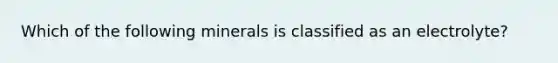 Which of the following minerals is classified as an electrolyte?