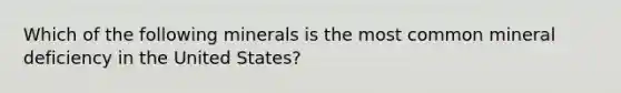 Which of the following minerals is the most common mineral deficiency in the United States?