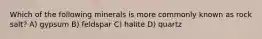 Which of the following minerals is more commonly known as rock salt? A) gypsum B) feldspar C) halite D) quartz