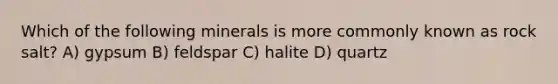 Which of the following minerals is more commonly known as rock salt? A) gypsum B) feldspar C) halite D) quartz