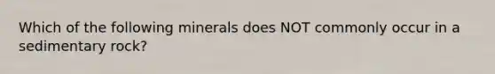 Which of the following minerals does NOT commonly occur in a sedimentary rock?