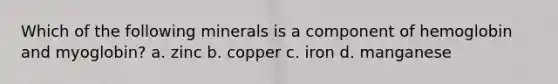 Which of the following minerals is a component of hemoglobin and myoglobin? a. zinc b. copper c. iron d. manganese