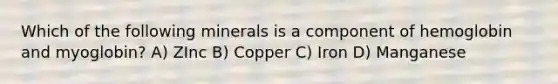 Which of the following minerals is a component of hemoglobin and myoglobin? A) ZInc B) Copper C) Iron D) Manganese