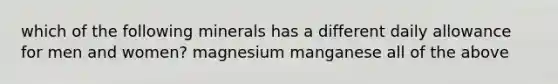 which of the following minerals has a different daily allowance for men and women? magnesium manganese all of the above